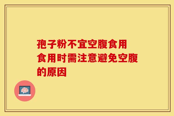 孢子粉不宜空腹食用 食用时需注意避免空腹的原因