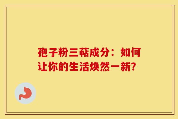 孢子粉三萜成分：如何让你的生活焕然一新？