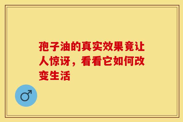 孢子油的真实效果竟让人惊讶，看看它如何改变生活