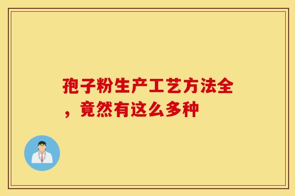 孢子粉生产工艺方法全，竟然有这么多种