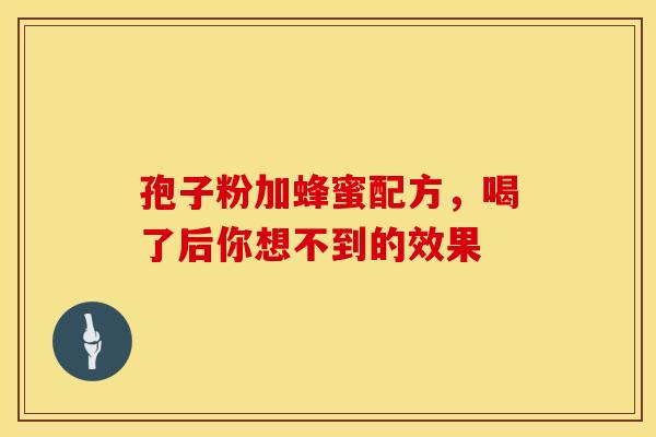 孢子粉加蜂蜜配方，喝了后你想不到的效果