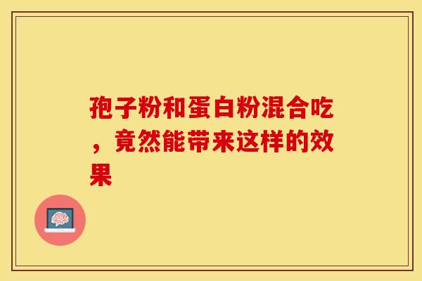孢子粉和蛋白粉混合吃，竟然能带来这样的效果