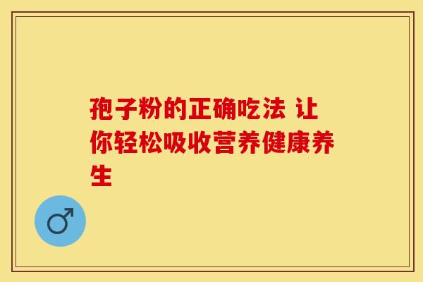孢子粉的正确吃法 让你轻松吸收营养健康养生