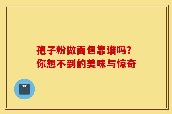 孢子粉做面包靠谱吗？你想不到的美味与惊奇
