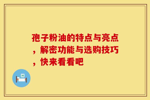 孢子粉油的特点与亮点，解密功能与选购技巧，快来看看吧