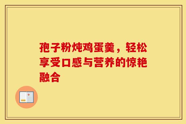 孢子粉炖鸡蛋羹，轻松享受口感与营养的惊艳融合