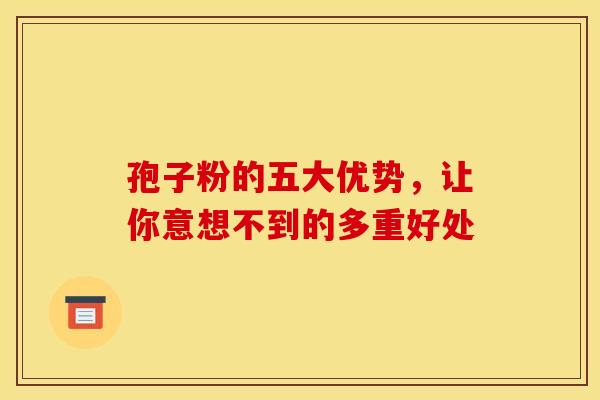 孢子粉的五大优势，让你意想不到的多重好处