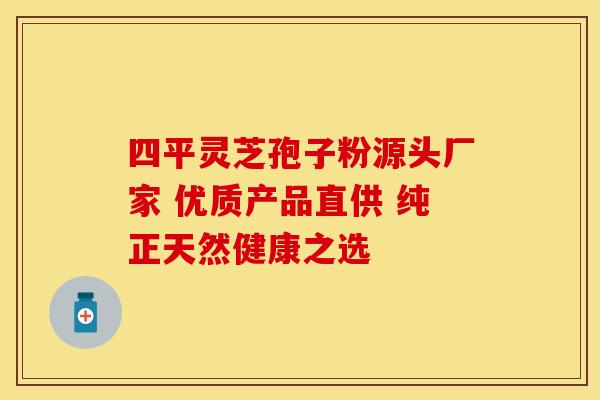 四平灵芝孢子粉源头厂家 优质产品直供 纯正天然健康之选
