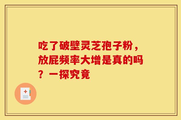 吃了破壁灵芝孢子粉，放屁频率大增是真的吗？一探究竟