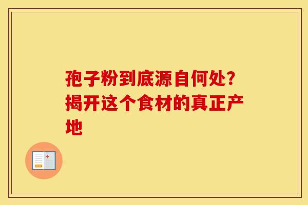 孢子粉到底源自何处？揭开这个食材的真正产地