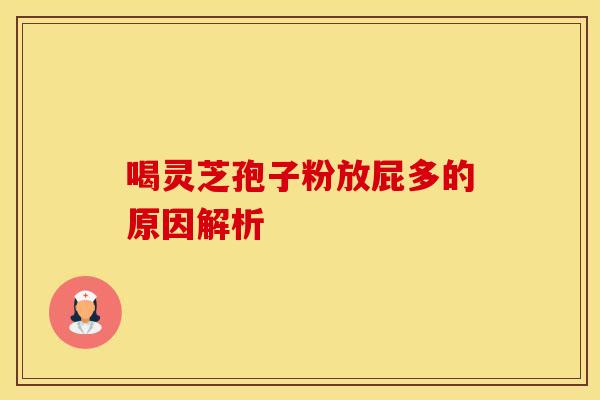 喝灵芝孢子粉放屁多的原因解析