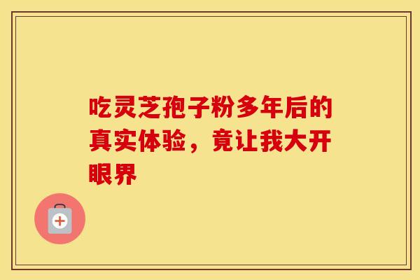 吃灵芝孢子粉多年后的真实体验，竟让我大开眼界