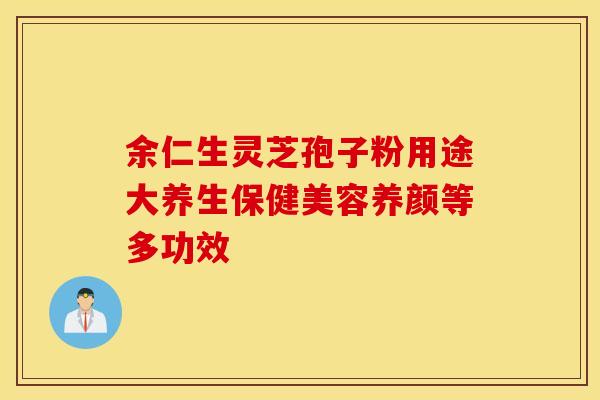 余仁生灵芝孢子粉用途大养生保健美容养颜等多功效