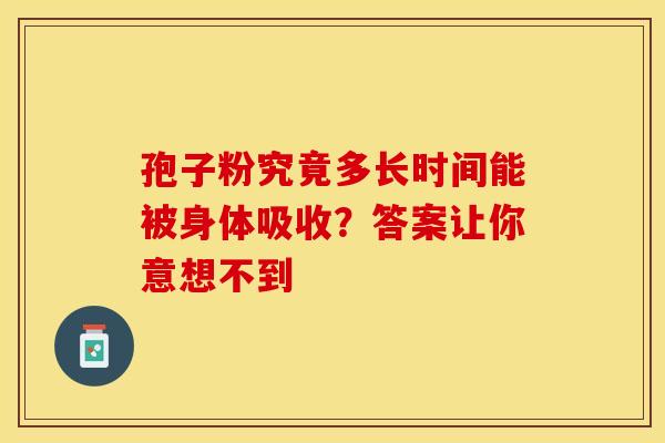 孢子粉究竟多长时间能被身体吸收？答案让你意想不到