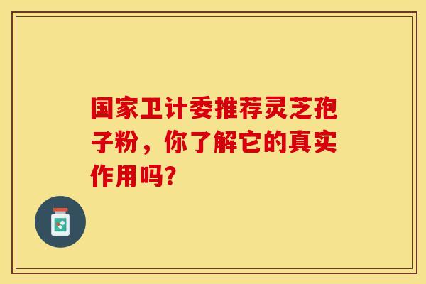 国家卫计委推荐灵芝孢子粉，你了解它的真实作用吗？