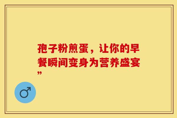 孢子粉煎蛋，让你的早餐瞬间变身为营养盛宴”