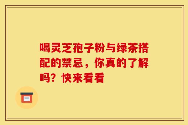 喝灵芝孢子粉与绿茶搭配的禁忌，你真的了解吗？快来看看