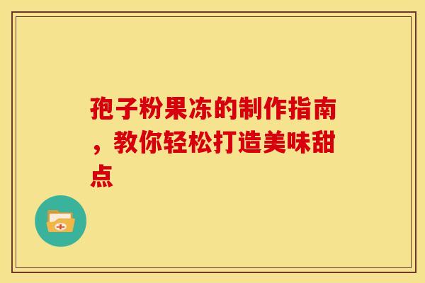 孢子粉果冻的制作指南，教你轻松打造美味甜点