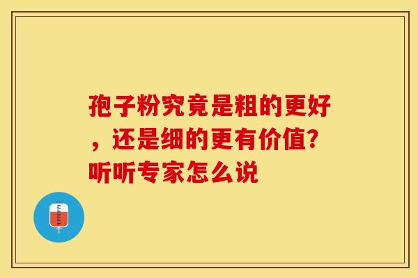 孢子粉究竟是粗的更好，还是细的更有价值？听听专家怎么说