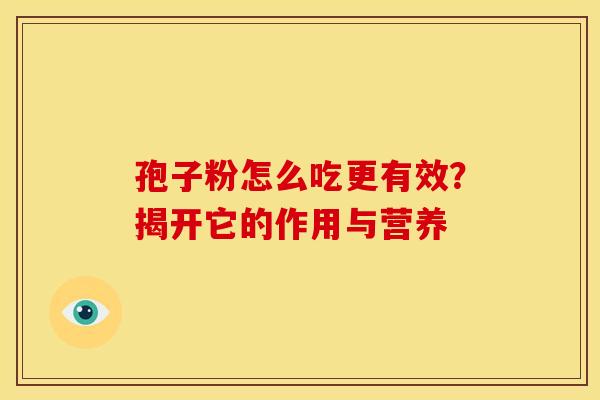 孢子粉怎么吃更有效？揭开它的作用与营养