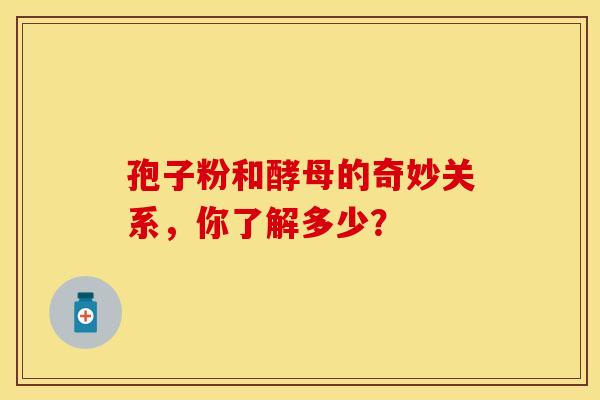 孢子粉和酵母的奇妙关系，你了解多少？