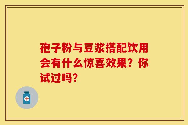 孢子粉与豆浆搭配饮用会有什么惊喜效果？你试过吗？