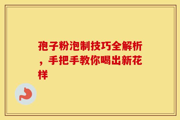 孢子粉泡制技巧全解析，手把手教你喝出新花样