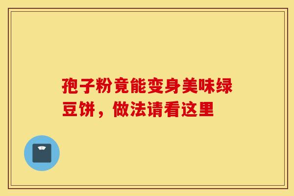 孢子粉竟能变身美味绿豆饼，做法请看这里