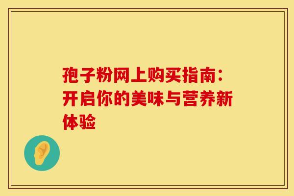 孢子粉网上购买指南：开启你的美味与营养新体验
