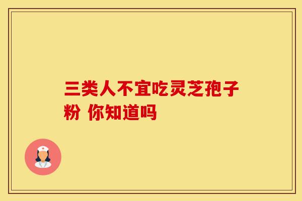 三类人不宜吃灵芝孢子粉 你知道吗