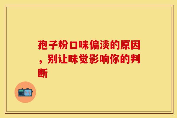 孢子粉口味偏淡的原因，别让味觉影响你的判断