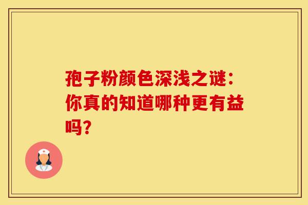 孢子粉颜色深浅之谜：你真的知道哪种更有益吗？