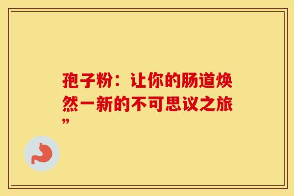 孢子粉：让你的肠道焕然一新的不可思议之旅”