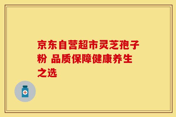 京东自营超市灵芝孢子粉 品质保障健康养生之选