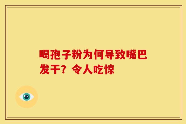 喝孢子粉为何导致嘴巴发干？令人吃惊