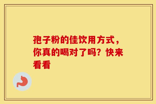 孢子粉的佳饮用方式，你真的喝对了吗？快来看看