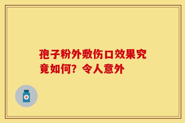 孢子粉外敷伤口效果究竟如何？令人意外