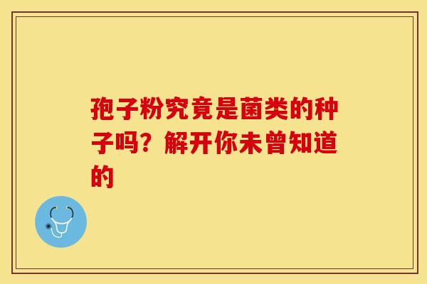 孢子粉究竟是菌类的种子吗？解开你未曾知道的