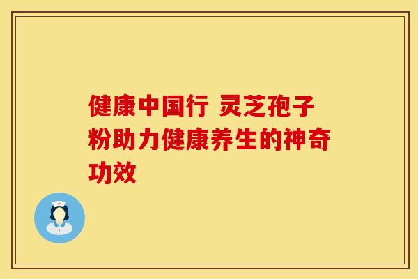 健康中国行 灵芝孢子粉助力健康养生的神奇功效