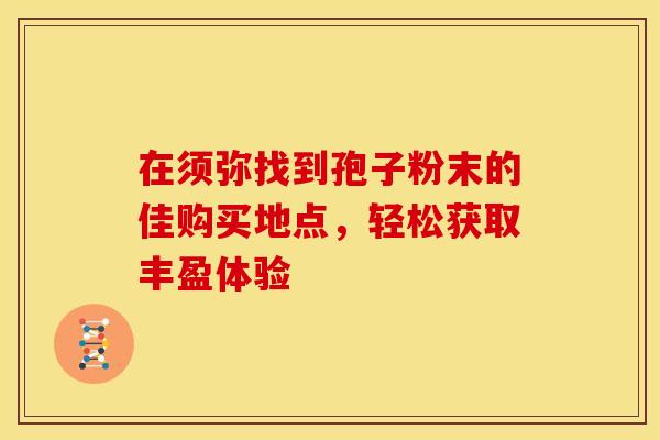 在须弥找到孢子粉末的佳购买地点，轻松获取丰盈体验