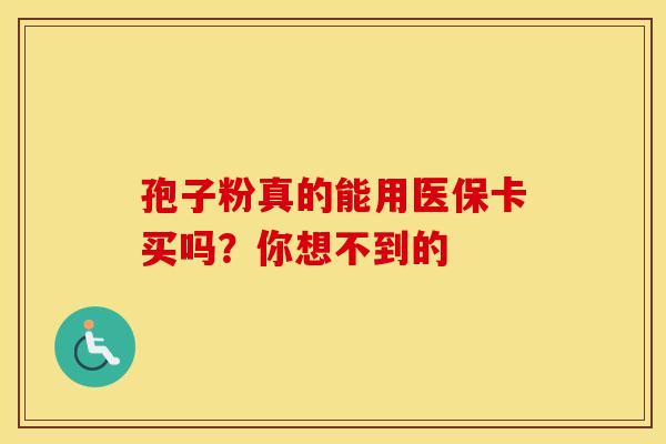 孢子粉真的能用医保卡买吗？你想不到的