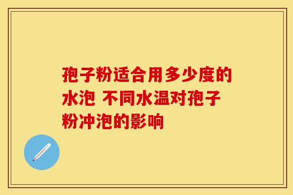 孢子粉适合用多少度的水泡 不同水温对孢子粉冲泡的影响