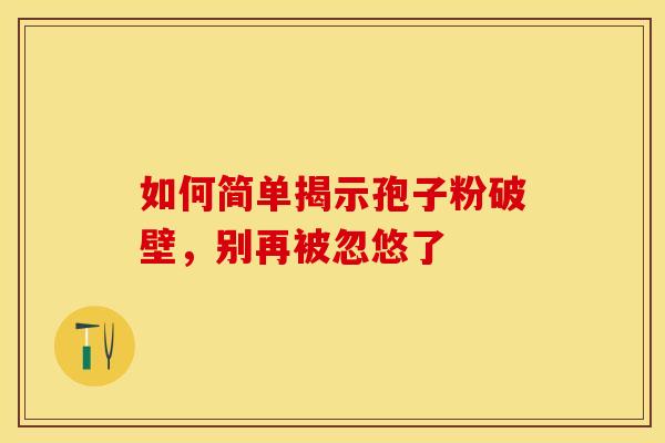 如何简单揭示孢子粉破壁，别再被忽悠了