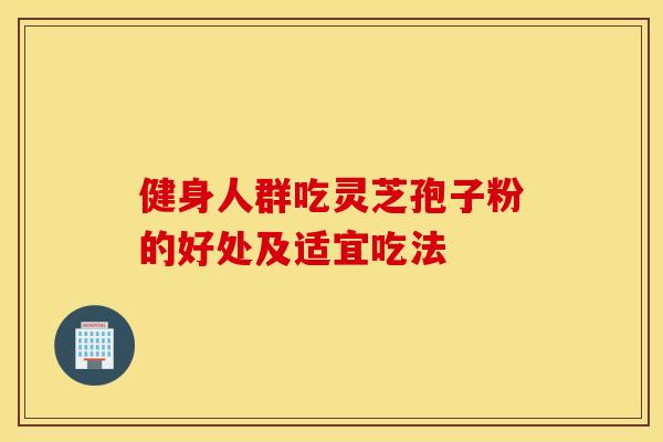 健身人群吃灵芝孢子粉的好处及适宜吃法