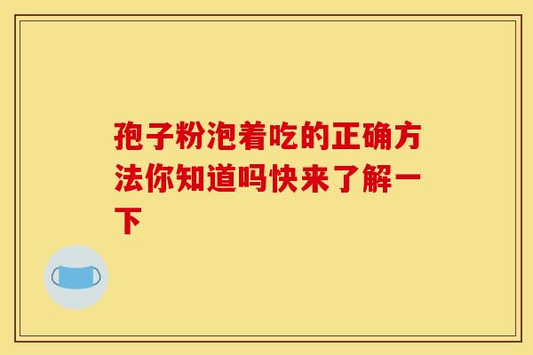 孢子粉泡着吃的正确方法你知道吗快来了解一下