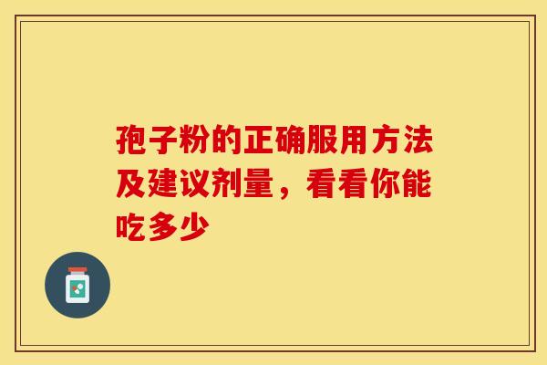 孢子粉的正确服用方法及建议剂量，看看你能吃多少
