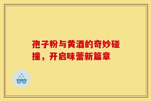 孢子粉与黄酒的奇妙碰撞，开启味蕾新篇章