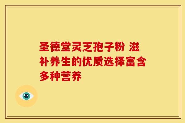 圣德堂灵芝孢子粉 滋补养生的优质选择富含多种营养