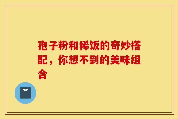 孢子粉和稀饭的奇妙搭配，你想不到的美味组合