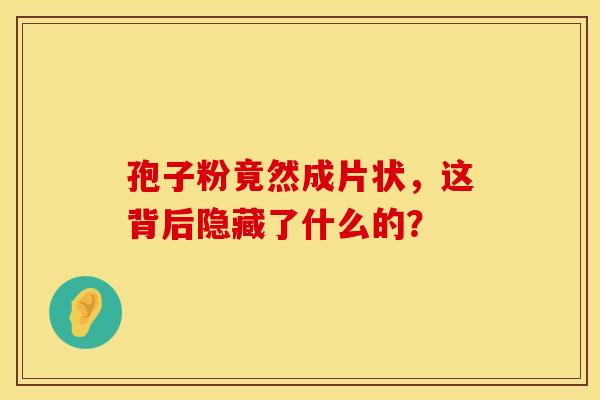 孢子粉竟然成片状，这背后隐藏了什么的？